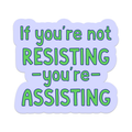 If You're Not Resisting You're Assisting Vinyl Sticker